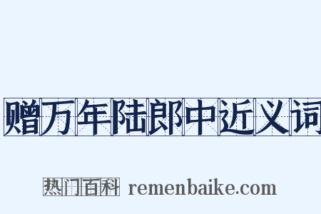 赠万年陆郎中近义词是什么意思的图片